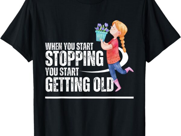 When you start stopping you start getting old smell flowers t-shirt