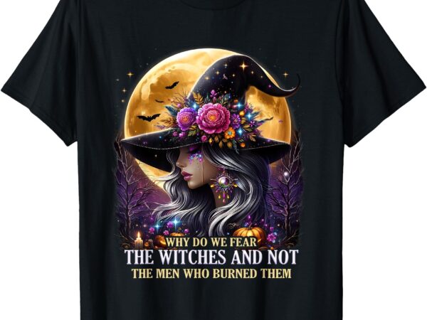 Why do we fear the witches happy halloween spooky witches t-shirt