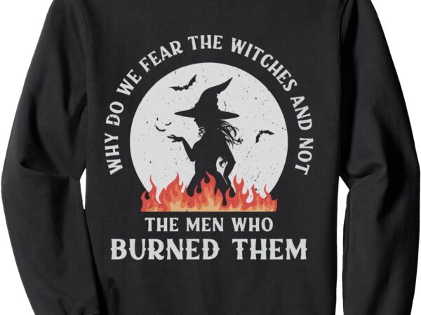 Why do we fear the witches funny halloween sweatshirt