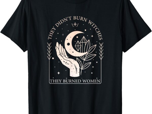 Witchy halloween they didn’t burn witches they burned women t-shirt