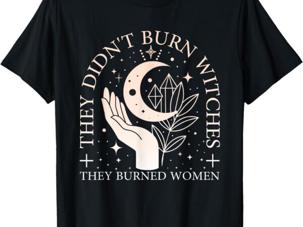 Witchy halloween they didn’t burn witches they burned women t-shirt