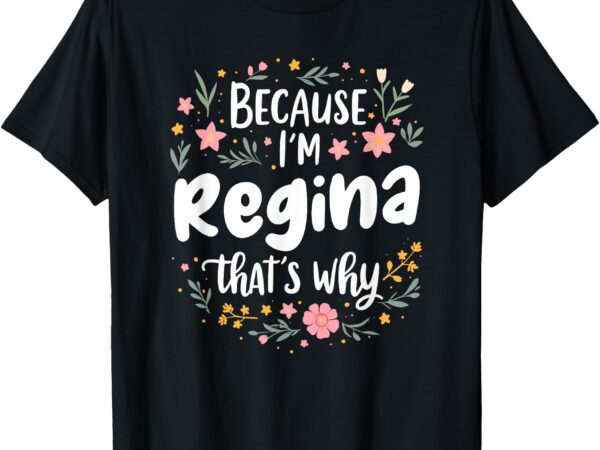 Women because i’m regina that’s why woman t-shirt