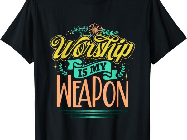 Worship is my weapon christian t-shirt