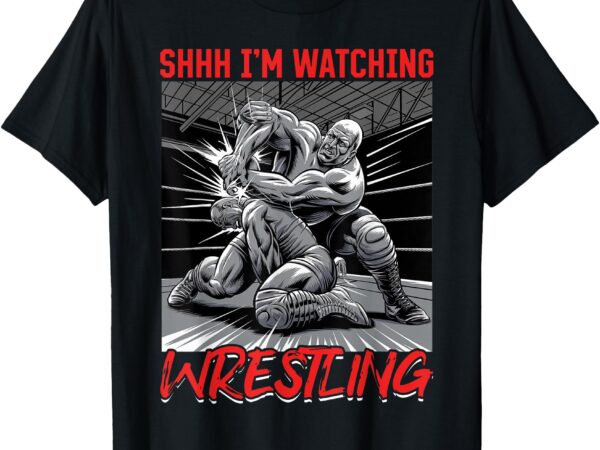 Wrestling wrestler shhh i’m watching wrestling t-shirt