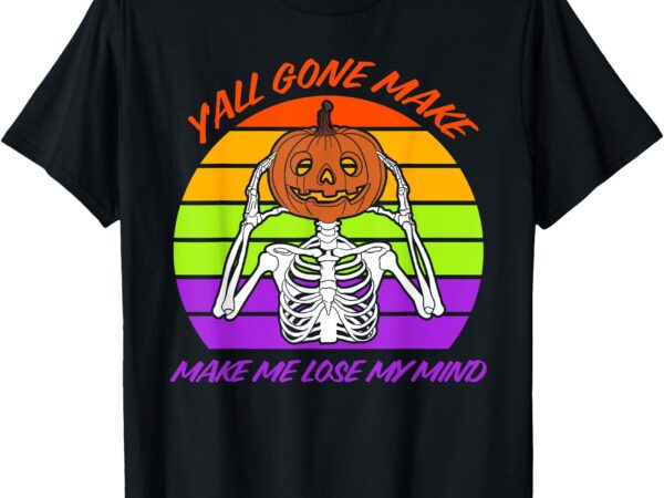 Y’all gone make me lose my mind pumpkin halloween t-shirt