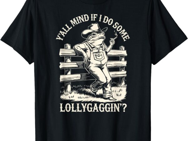 Yall mind if i do some lollygagging cowboy western frog t-shirt