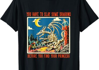 You Have to Slay Some Dragons Before You Find Your Princess T-Shirt