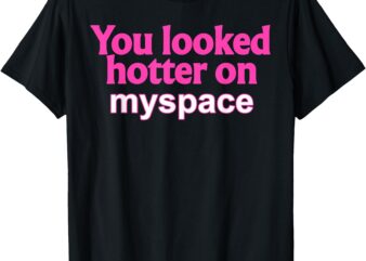 You Looked Hotter on Myspace Funny Flirting Quote T-Shirt