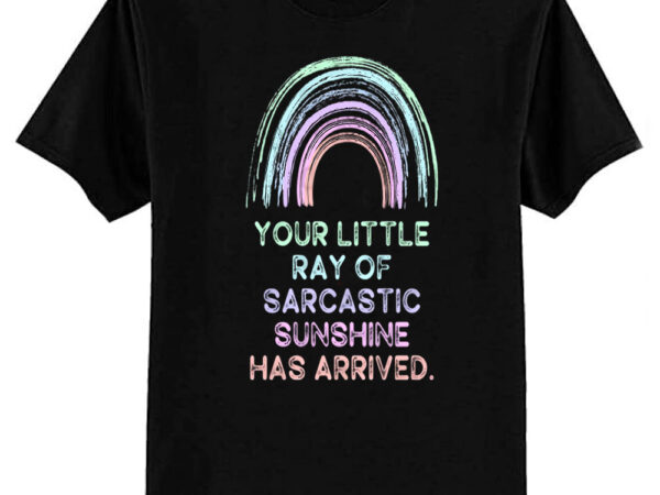 Your little ray of sarcastic sunshine has arrived t-shirt