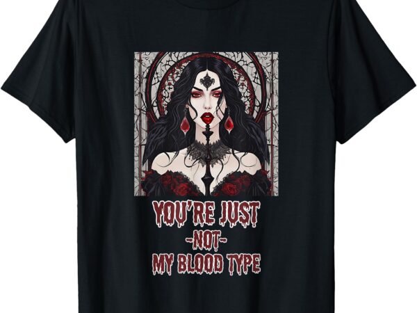 You’re just not my blood type vampire t-shirt