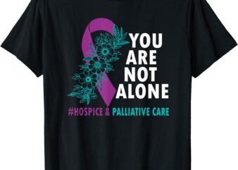 You’re not alone – Hospice and Palliative Care Month HAPCM T-Shirt