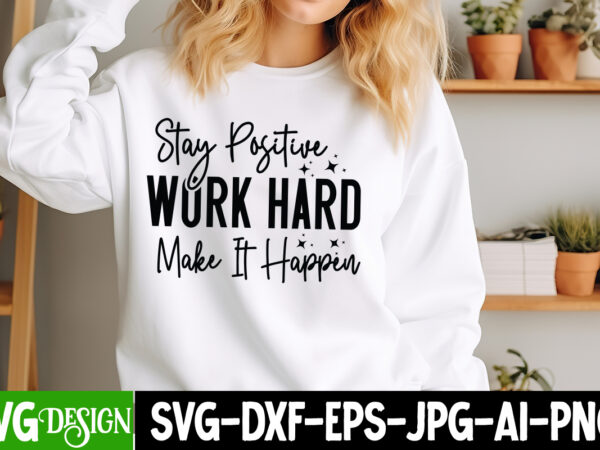 Stay positive work hard make it happen t-shirt design, sarcastic svg design,sarcastic sublimation png,funny svg, business svg design