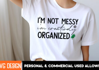 I’m Not Messy i’m Creatively Organized t-shirt design, Sarcastic SVG Bundle,Sarcastic Quotes,Sarcastic Sublimation Bundle,Sarcasm SVG,Sarcas