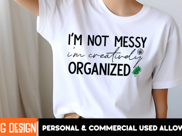 I’m not messy i’m creatively organized t-shirt design, sarcastic svg bundle,sarcastic quotes,sarcastic sublimation bundle,sarcasm svg,sarcas