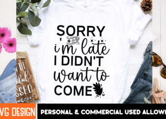 Sorry I’m Late I Didn’t Want to Come t-shirt design, Sarcastic SVG Bundle,Sarcastic Quotes,Sarcastic Sublimation Bundle,Sarcasm SVG,Sarcasti