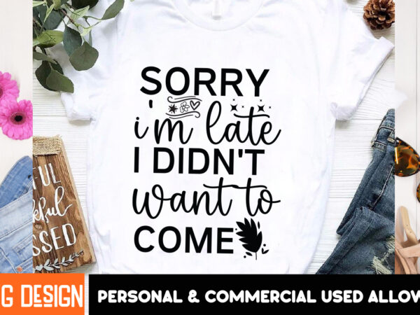 Sorry i’m late i didn’t want to come t-shirt design, sarcastic svg bundle,sarcastic quotes,sarcastic sublimation bundle,sarcasm svg,sarcasti