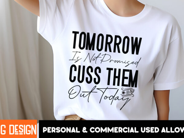 Tomorrow is not promised cuss them out today-01 t-shirt design, sarcastic svg bundle,sarcastic quotes,sarcastic sublimation bundle,sarcasm s