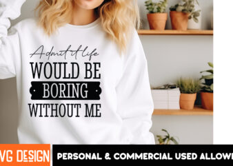 Admit it Life Would Be Boring Without MeSarcastic SVG Bundle,Sarcastic Quotes,Sarcastic Sublimation Bundle,Sarcasm SVG,Sarcastic Bundle,Sarc t shirt vector