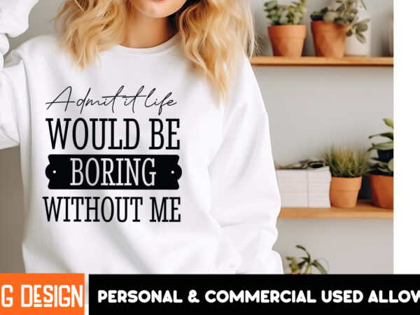 Admit it life would be boring without mesarcastic svg bundle,sarcastic quotes,sarcastic sublimation bundle,sarcasm svg,sarcastic bundle,sarc t shirt vector