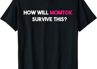 funny How Will Momtok Survive This! Trending Saying T-Shirt