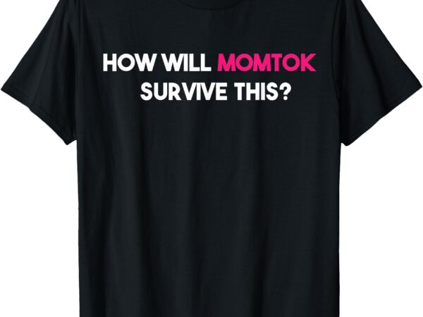 Funny how will momtok survive this! trending saying t-shirt