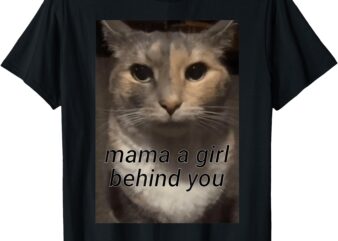 funny cat meme mama a girl behind you, funny gen z humour T-Shirt