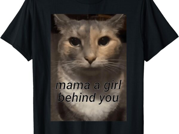 Funny cat meme mama a girl behind you, funny gen z humour t-shirt