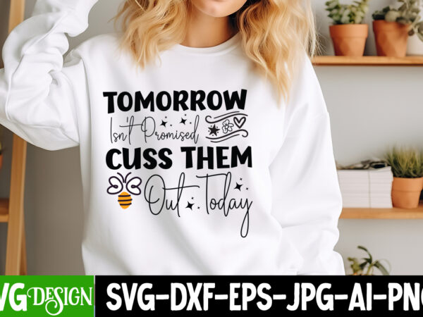 Tomorrow isn’t promised cuss them out today t-shirt design, tomorrow isn’t promised cuss them out today svg , sarcastic svg,sarcastic t-shir