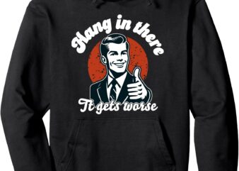 hang in there it gets worse Pullover Hoodie