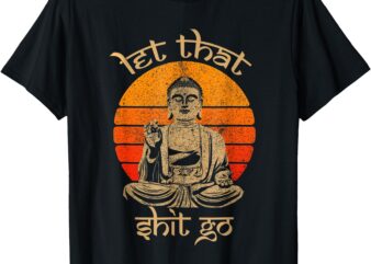 let that shit go T-Shirt