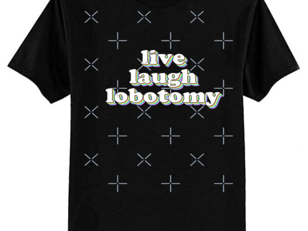 Live laugh lobotomy classic t-shirt