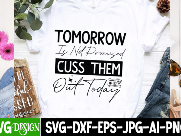 Tomorrow is not cuss them out today t-shrt design,