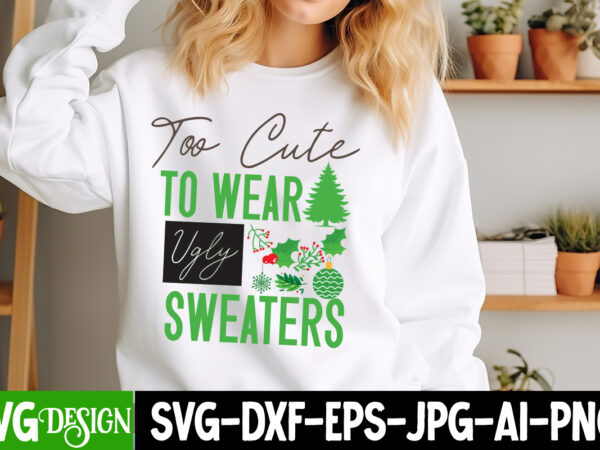 Too cute to wear ugly sweaters t-shirt design, too cute to wear ugly sweaters vector t-shirt design, too cute to wear ugly sweaters svg desi