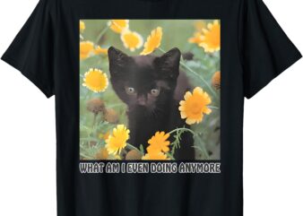 what am i even doing anymore T-Shirt