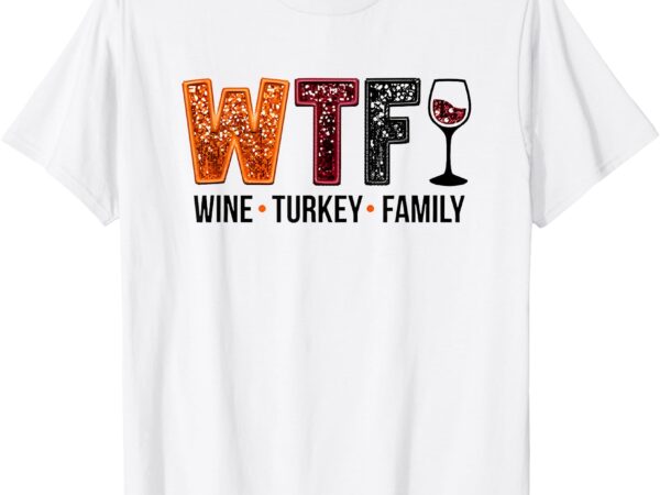 Wtf wine turkey family t-shirt