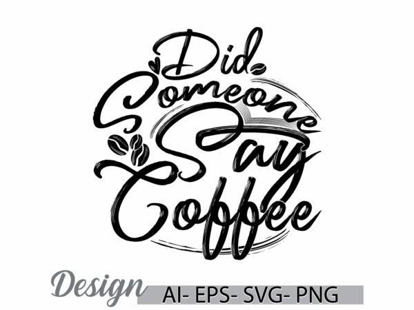 Did someone say coffee typography vintage quote art, coffee say, coffee cup phrase tee clothing ideas t shirt vector illustration