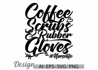 coffee scrubs and rubber gloves nurse life typography vintage text style graphic greeting tee ideas, funny coffee isolated coffee cup design