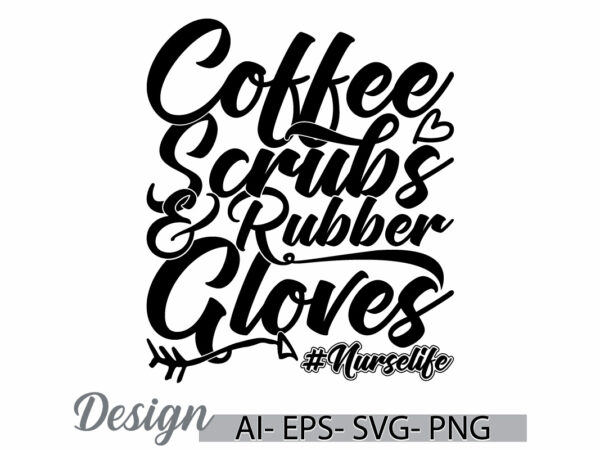 Coffee scrubs and rubber gloves nurse life typography vintage text style graphic greeting tee ideas, funny coffee isolated coffee cup design