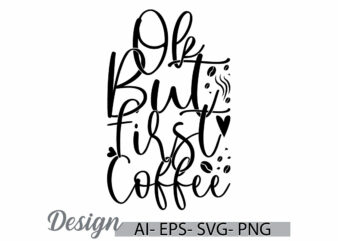 ok but first coffee graphic art and craft t shirt template, food and drink funny drinking graphics clothing