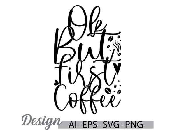 Ok but first coffee graphic art and craft t shirt template, food and drink funny drinking graphics clothing