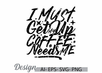 i must get up my coffee needs me inspirational lettering design, cafes cup greeting, i love coffee symbol graphic art