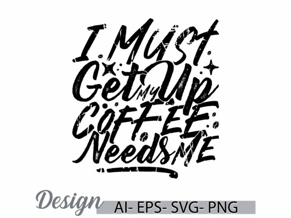 I must get up my coffee needs me inspirational lettering design, cafes cup greeting, i love coffee symbol graphic art