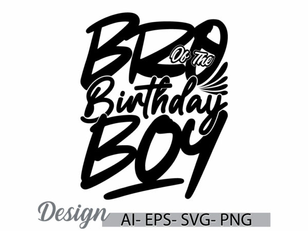 Bro of the birthday boy, awesome boy greeting calligraphy vintage design, birthday boy gift quote template graphic clothing