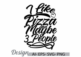 i like pizza and maybe 3 people graphic, happiness life friend gift template, pizza love illustration typography design clothing