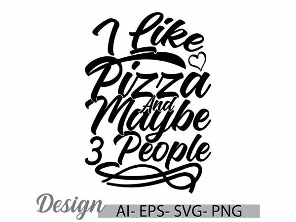 I like pizza and maybe 3 people graphic, happiness life friend gift template, pizza love illustration typography design clothing