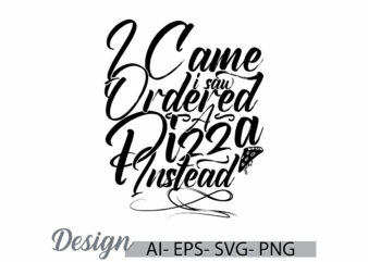 i came i saw i ordered a pizza instead lettering text style design, pizza lover greeting, pizza day typography vintage style design