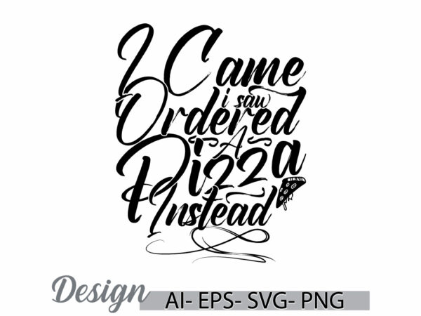 I came i saw i ordered a pizza instead lettering text style design, pizza lover greeting, pizza day typography vintage style design