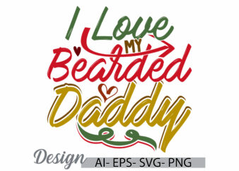 i love my bearded daddy, gift for dad, happy fathers day event, daddy jokes funny bearded daddy quote typography design