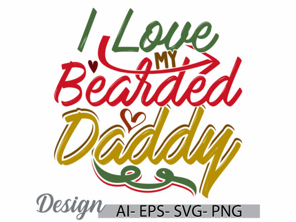 I love my bearded daddy, gift for dad, happy fathers day event, daddy jokes funny bearded daddy quote typography design