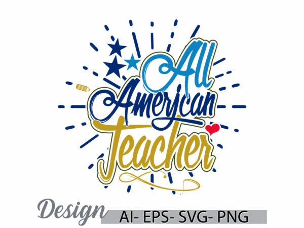 All american teacher graphic typography vintage style design, i love teacher, beautiful people best friend teacher lover design